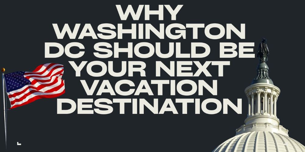 Why Washington DC Should Be Your Next Vacation Destination